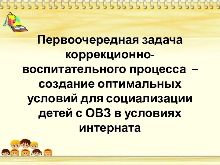 Первоочередная задача коррекционно-воспитательного процесса – создание оптимальных условий для социализации детей с ОВЗ в условиях интерната