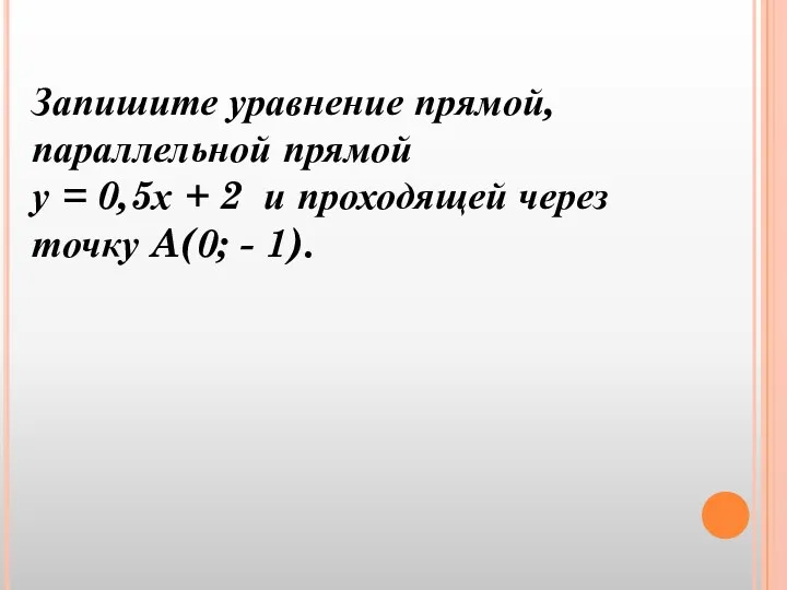 Запишите уравнение прямой, параллельной прямой у = 0,5х + 2