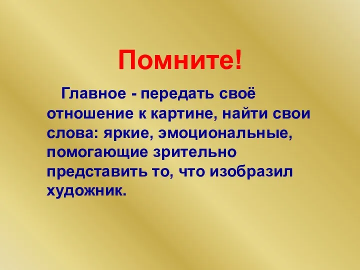 Помните! Главное - передать своё отношение к картине, найти свои слова: яркие, эмоциональные,