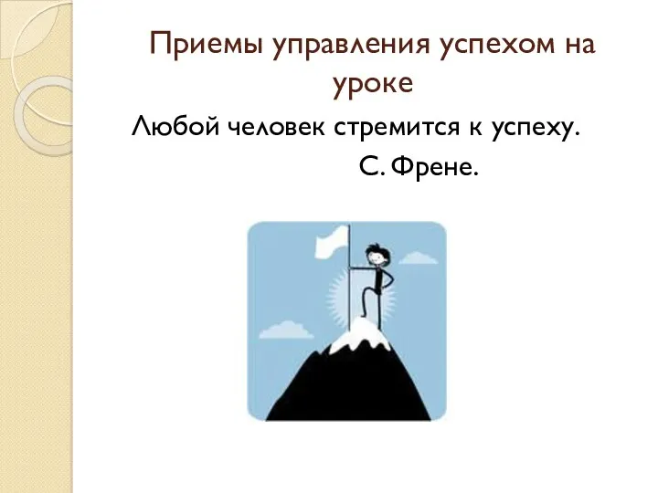 Приемы управления успехом на уроке Любой человек стремится к успеху. С. Френе.