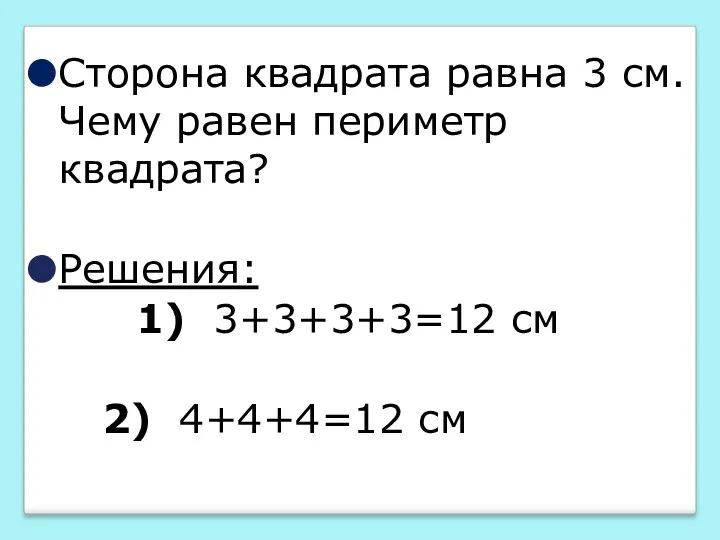 Сторона квадрата равна 3 см. Чему равен периметр квадрата? Решения: 1) 3+3+3+3=12 см 2) 4+4+4=12 см