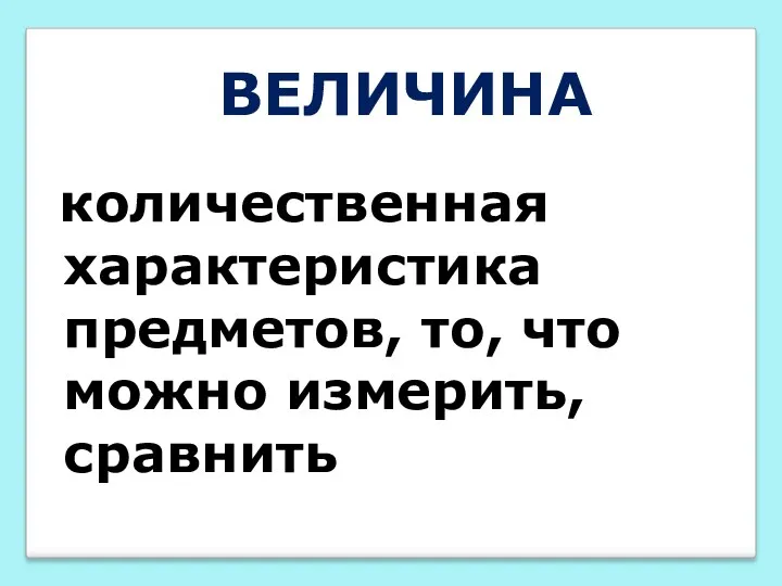 ВЕЛИЧИНА количественная характеристика предметов, то, что можно измерить, сравнить