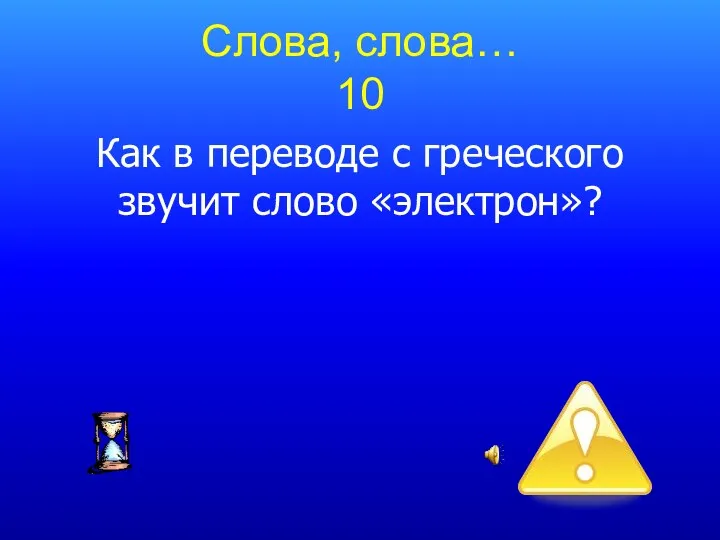 Слова, слова… 10 Как в переводе с греческого звучит слово «электрон»?