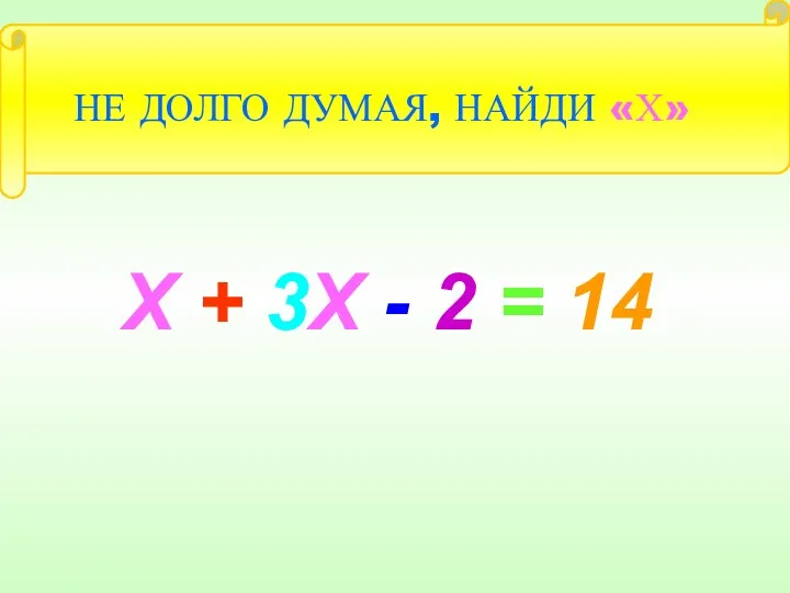 Х + 3Х - 2 = 14 НЕ ДОЛГО ДУМАЯ, НАЙДИ «Х»