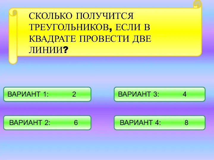 СКОЛЬКО ПОЛУЧИТСЯ ТРЕУГОЛЬНИКОВ, ЕСЛИ В КВАДРАТЕ ПРОВЕСТИ ДВЕ ЛИНИИ? ВАРИАНТ