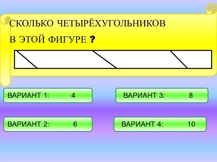 СКОЛЬКО ЧЕТЫРЁХУГОЛЬНИКОВ В ЭТОЙ ФИГУРЕ ? ВАРИАНТ 1: 4 ВАРИАНТ 2: 6 ВАРИАНТ