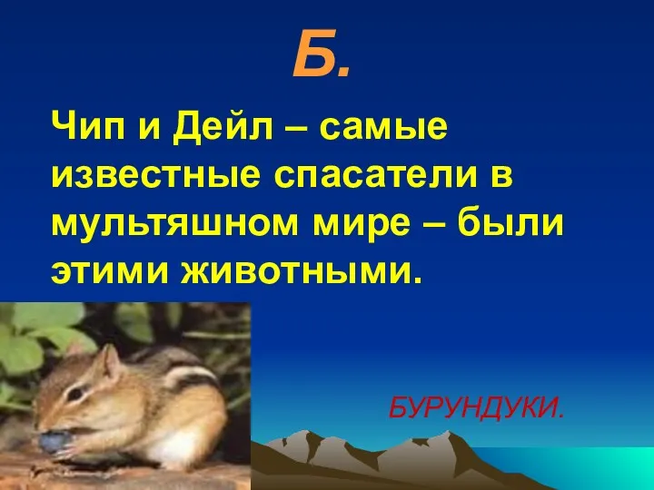 Б. Чип и Дейл – самые известные спасатели в мультяшном мире – были этими животными. БУРУНДУКИ.