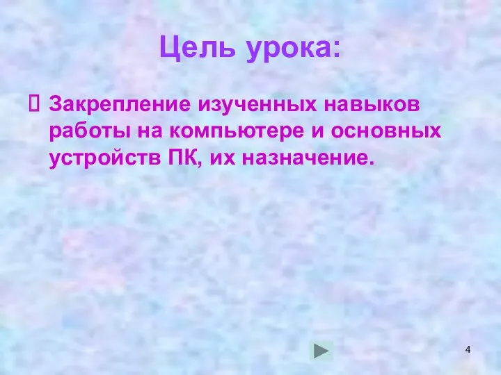 Цель урока: Закрепление изученных навыков работы на компьютере и основных устройств ПК, их назначение.