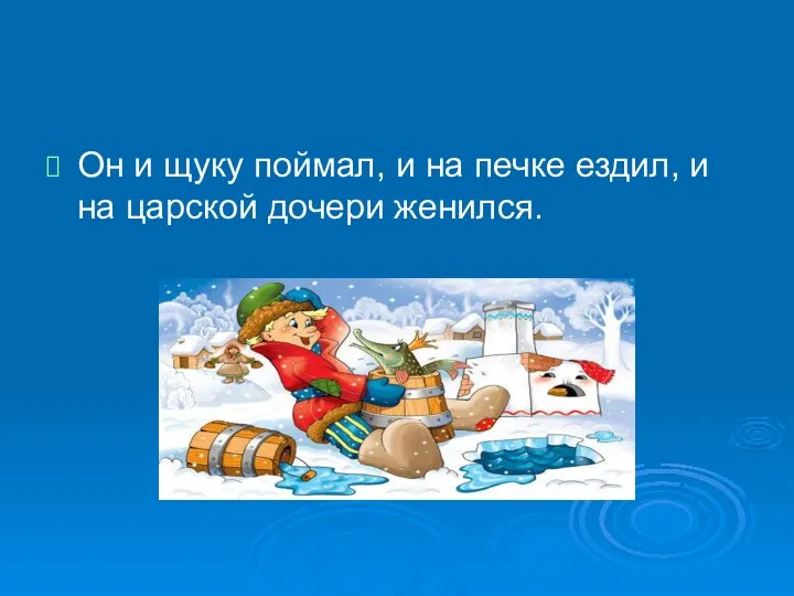 Он и щуку поймал, и на печке ездил, и на царской дочери женился.