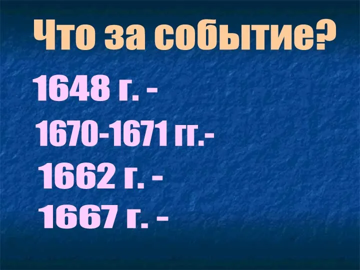 Что за событие? 1648 г. - 1670-1671 гг.- 1662 г. - 1667 г. -