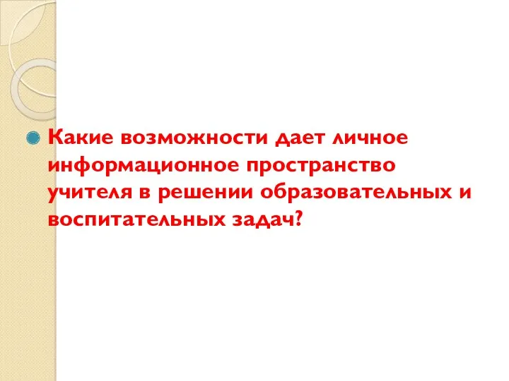 Какие возможности дает личное информационное пространство учителя в решении образовательных и воспитательных задач?