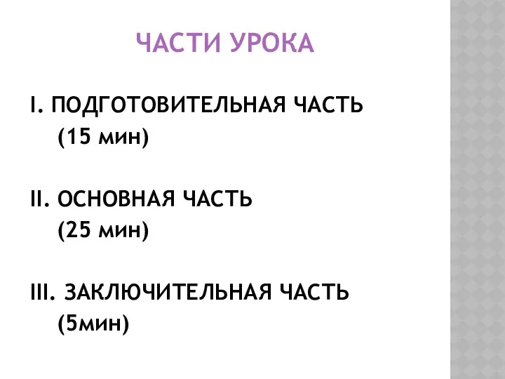 Части урока I. ПОДГОТОВИТЕЛЬНАЯ ЧАСТЬ (15 мин) II. ОСНОВНАЯ ЧАСТЬ (25 мин) III. ЗАКЛЮЧИТЕЛЬНАЯ ЧАСТЬ (5мин)