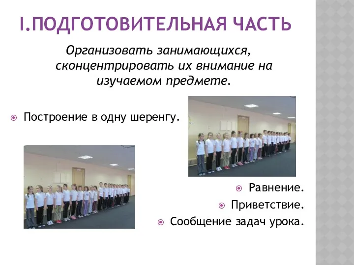 I.ПОДГОТОВИТЕЛЬНАЯ ЧАСТЬ Организовать занимающихся, сконцентрировать их внимание на изучаемом предмете. Построение в одну