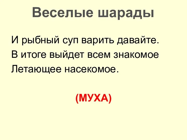 Веселые шарады И рыбный суп варить давайте. В итоге выйдет всем знакомое Летающее насекомое. (МУХА)