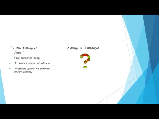 Теплый воздух Легкий Поднимается вверх Занимает больший объем Меньше давит на земную поверхность Холодный воздух