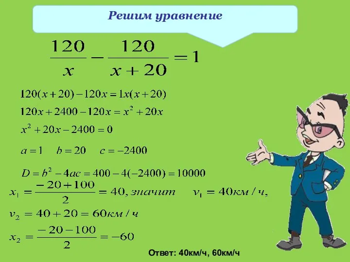 Решим уравнение Ответ: 40км/ч, 60км/ч