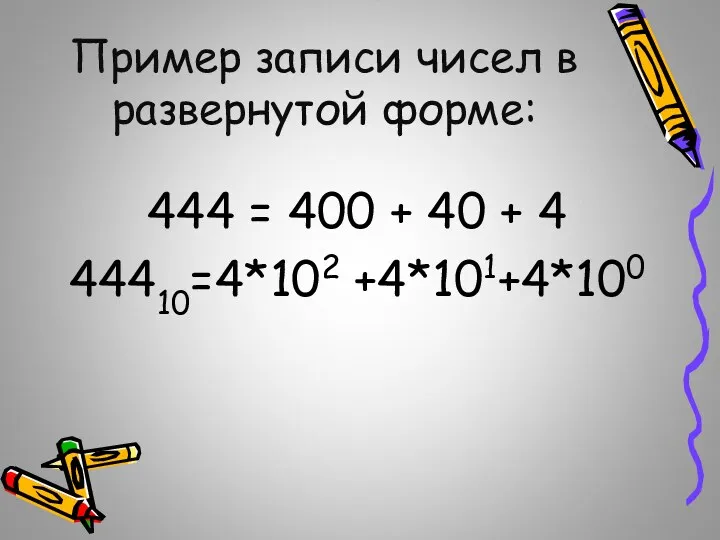 Пример записи чисел в развернутой форме: 444 = 400 + 40 + 4 44410=4*102 +4*101+4*100