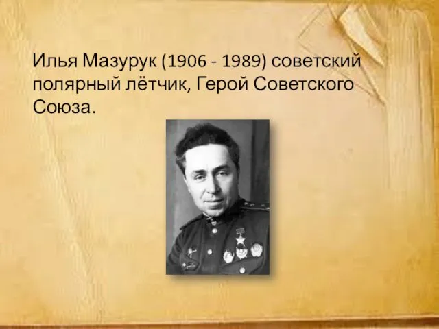 Илья Мазурук (1906 - 1989) советский полярный лётчик, Герой Советского Союза.