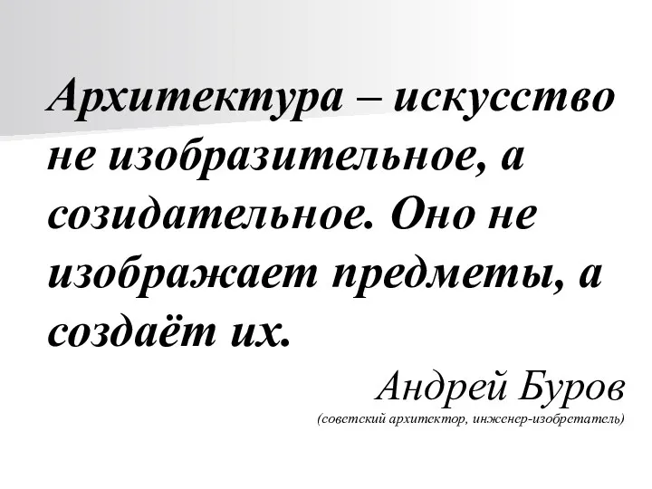 Архитектура – искусство не изобразительное, а созидательное. Оно не изображает предметы, а создаёт