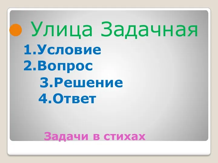 Задачи в стихах Улица Задачная 1.Условие 2.Вопрос 3.Решение 4.Ответ