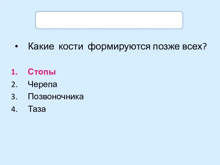 Задание. Выбери правильный ответ. Какие кости формируются позже всех? Стопы Черепа Позвоночника Таза