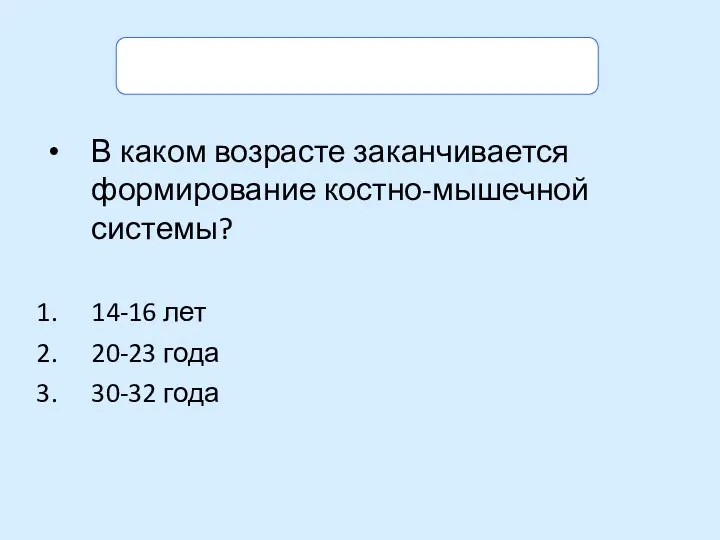 Задание. Выбери правильный ответ. В каком возрасте заканчивается формирование костно-мышечной