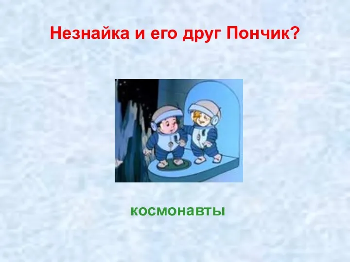 Незнайка и его друг Пончик? космонавты