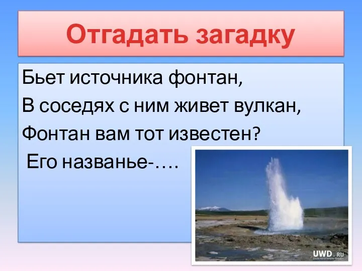 Бьет источника фонтан, В соседях с ним живет вулкан, Фонтан вам тот известен?