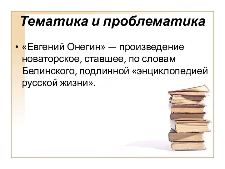 Тематика и проблематика «Евгений Онегин» — произведение новаторское, ставшее, по словам Белинского, подлинной «энциклопедией русской жизни».
