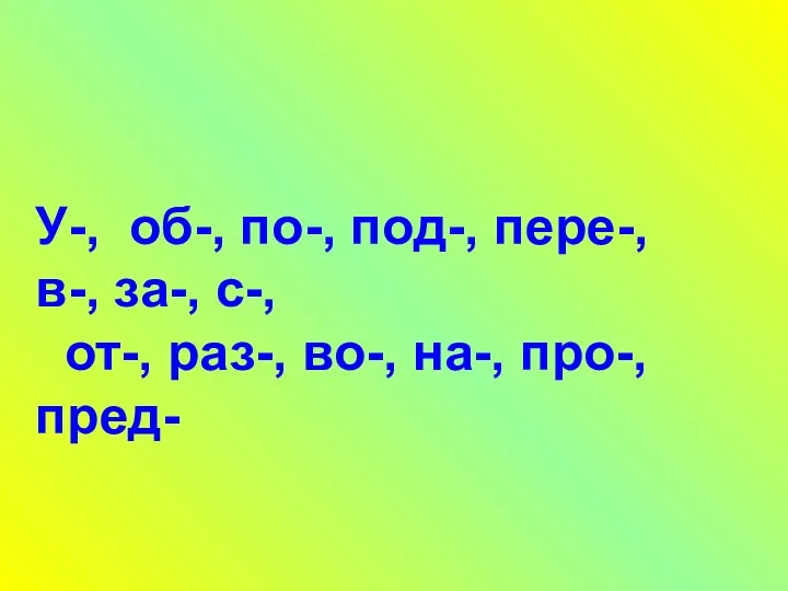 У-, об-, по-, под-, пере-, в-, за-, с-, от-, раз-, во-, на-, про-, пред-