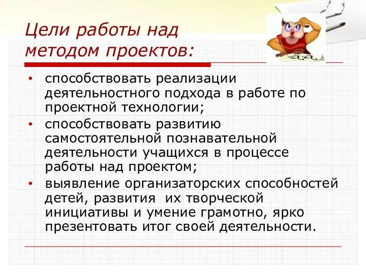 Цели работы над методом проектов: способствовать реализации деятельностного подхода в