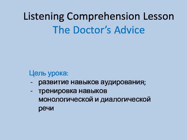 Listening Comprehension Lesson The Doctor’s Advice Цель урока: развитие навыков