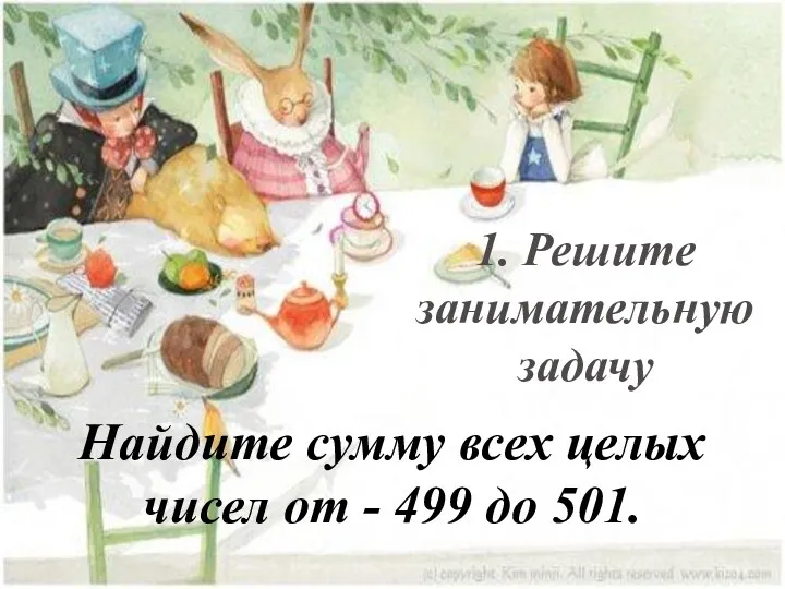 1. Решите занимательную задачу Найдите сумму всех целых чисел от - 499 до 501.