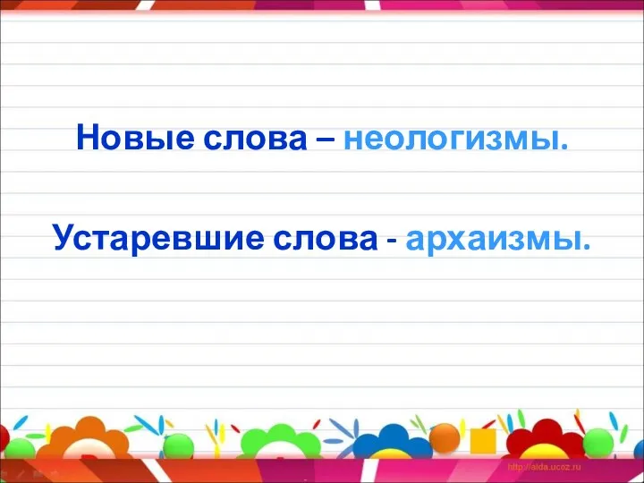 Новые слова – неологизмы. Устаревшие слова - архаизмы.