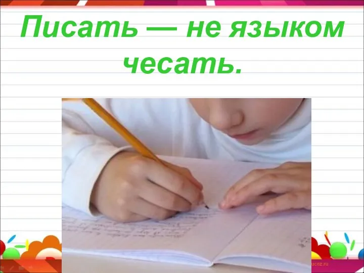 Писать — не языком чесать.