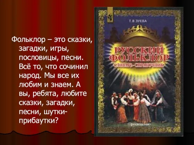 Фольклор – это сказки, загадки, игры, пословицы, песни. Всё то,