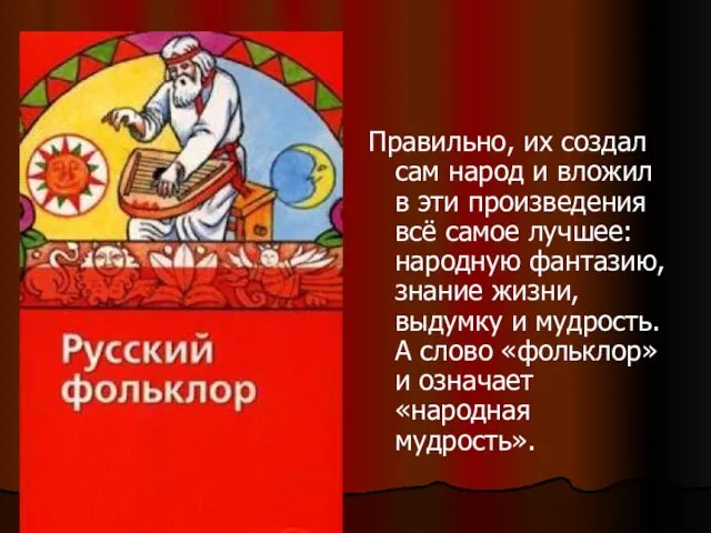 Правильно, их создал сам народ и вложил в эти произведения