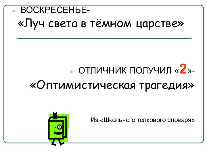 ВОСКРЕСЕНЬЕ- «Луч света в тёмном царстве» ОТЛИЧНИК ПОЛУЧИЛ «2»- «Оптимистическая трагедия» Из «Школьного толкового словаря»