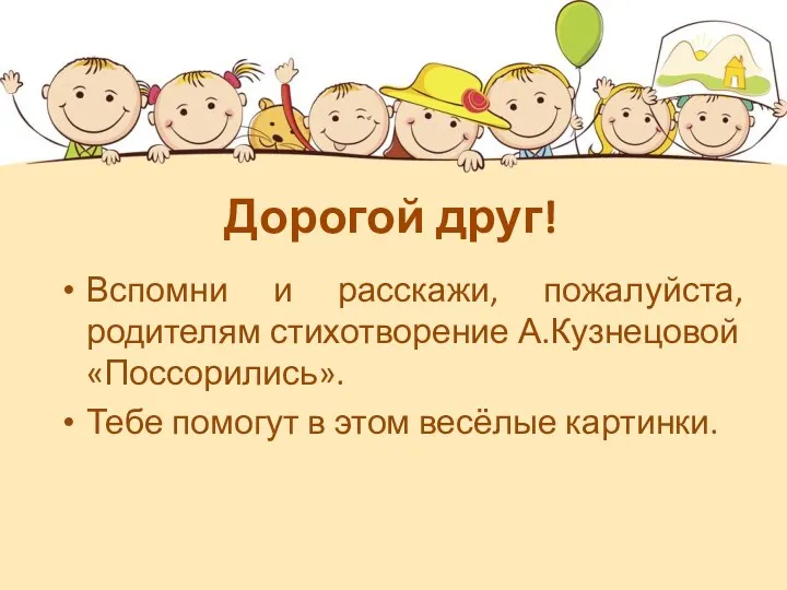 Дорогой друг! Вспомни и расскажи, пожалуйста, родителям стихотворение А.Кузнецовой «Поссорились». Тебе помогут в этом весёлые картинки.