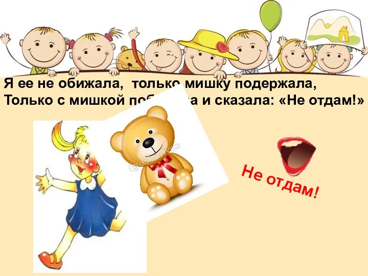 Я ее не обижала, только мишку подержала, Только с мишкой побежала и сказала: