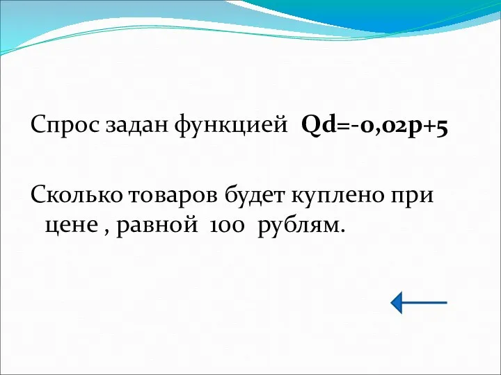 Спрос задан функцией Qd=-0,02p+5 Сколько товаров будет куплено при цене , равной 100 рублям.