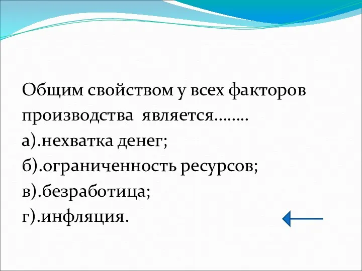 Общим свойством у всех факторов производства является…….. а).нехватка денег; б).ограниченность ресурсов; в).безработица; г).инфляция.