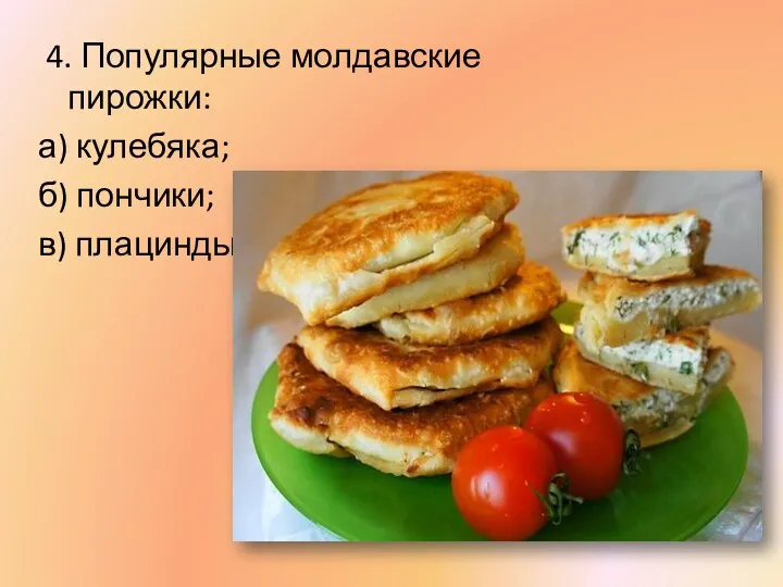 4. Популярные молдавские пирожки: а) кулебяка; б) пончики; в) плацинды.