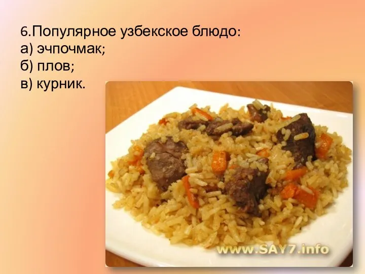 6.Популярное узбекское блюдо: а) эчпочмак; б) плов; в) курник.