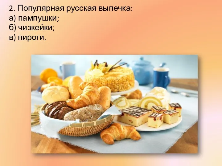 2. Популярная русская выпечка: а) пампушки; б) чизкейки; в) пироги.