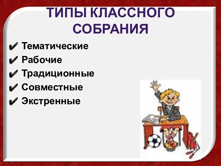 Типы классного собрания Тематические Рабочие Традиционные Совместные Экстренные