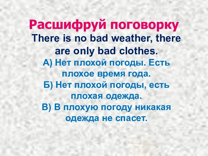 Расшифруй поговорку There is no bad weather, there are only bad clothes. А)