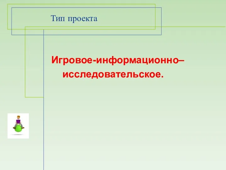 Тип проекта Игровое-информационно– исследовательское.