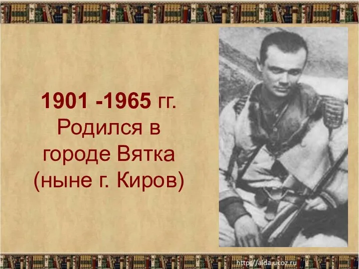 1901 -1965 гг. Родился в городе Вятка (ныне г. Киров) *