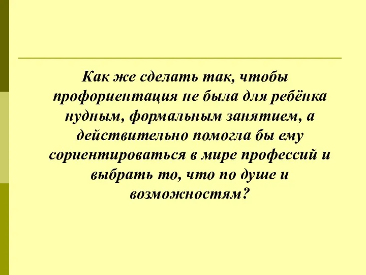 Как же сделать так, чтобы профориентация не была для ребёнка нудным, формальным занятием,